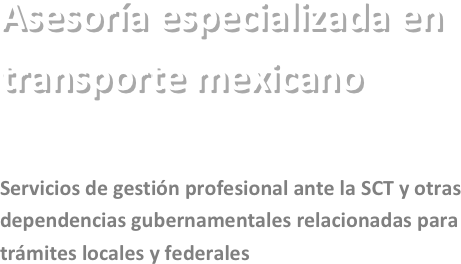 Asesoría especializada en
transporte mexicano



Servicios de gestión profesional ante la SCT y otras dependencias gubernamentales relacionadas para trámites locales y federales